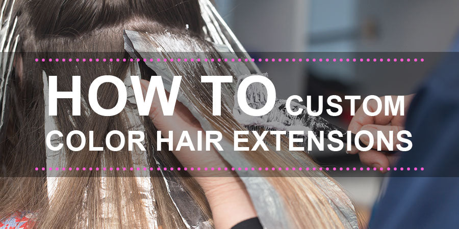 HOW TO CUSTOM COLOR HAIR EXTENSIONS SixStar Hair Extensions